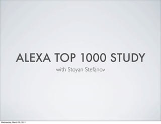 ALEXA TOP 1000 STUDY
                            with Stoyan Stefanov




Wednesday, March 30, 2011
 