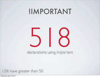 !IMPORTANT



                             518
                            declarations using important



 12% have greater than 50
Wednesday, March 30, 2011
 