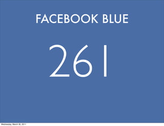 FACEBOOK BLUE



                             261
Wednesday, March 30, 2011
 