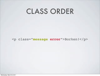 CLASS ORDER


                  <p class=”message error”>Borken!</p>




Wednesday, March 30, 2011
 