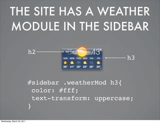 THE SITE HAS A WEATHER
         MODULE IN THE SIDEBAR

                            h2
                                                      h3


                            #sidebar .weatherMod h3{
                              color: #fff;
                              text-transform: uppercase;
                            }

Wednesday, March 30, 2011
 