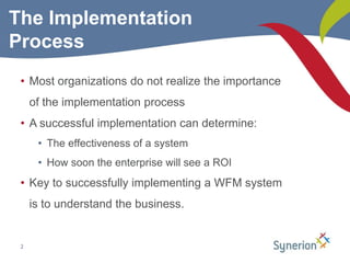 2The Implementation ProcessMost organizations do not realize the importance of the implementation processA successful implementation can determine:The effectiveness of a system How soon the enterprise will see a ROIKey to successfully implementing a WFM system is to understand the business.