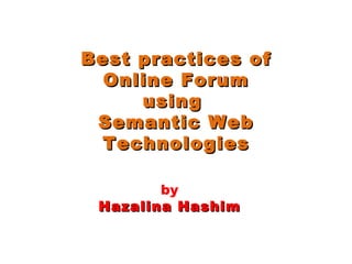 Best practices of Online Forum using  Semantic Web Technologies by Hazalina Hashim 