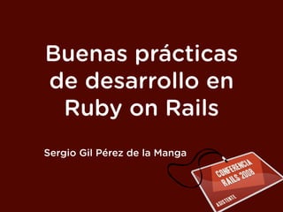 Buenas prácticas
de desarrollo en
 Ruby on Rails
Sergio Gil Pérez de la Manga
 