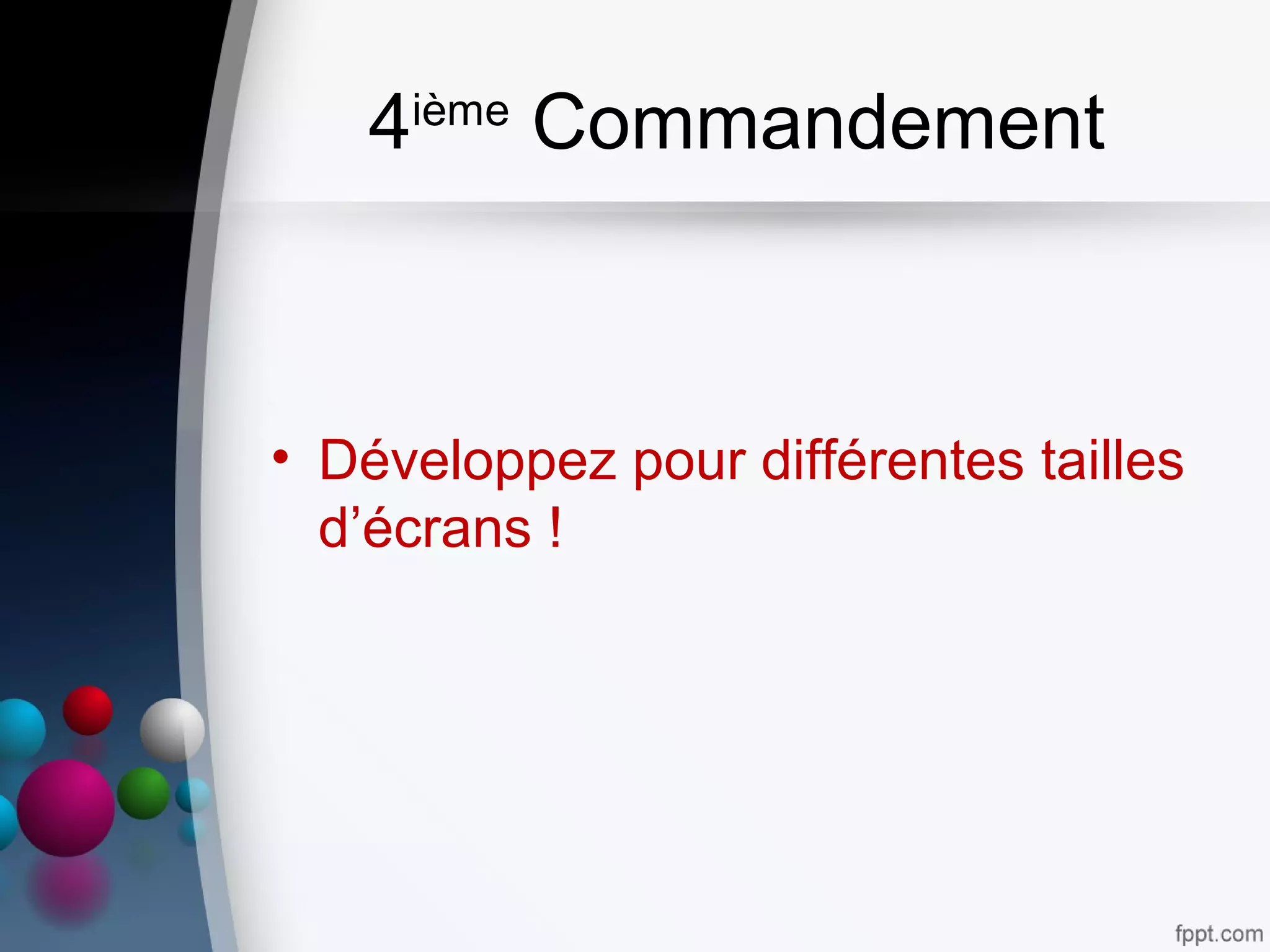 4ième
Commandement
• Développez pour différentes tailles
d’écrans !
 