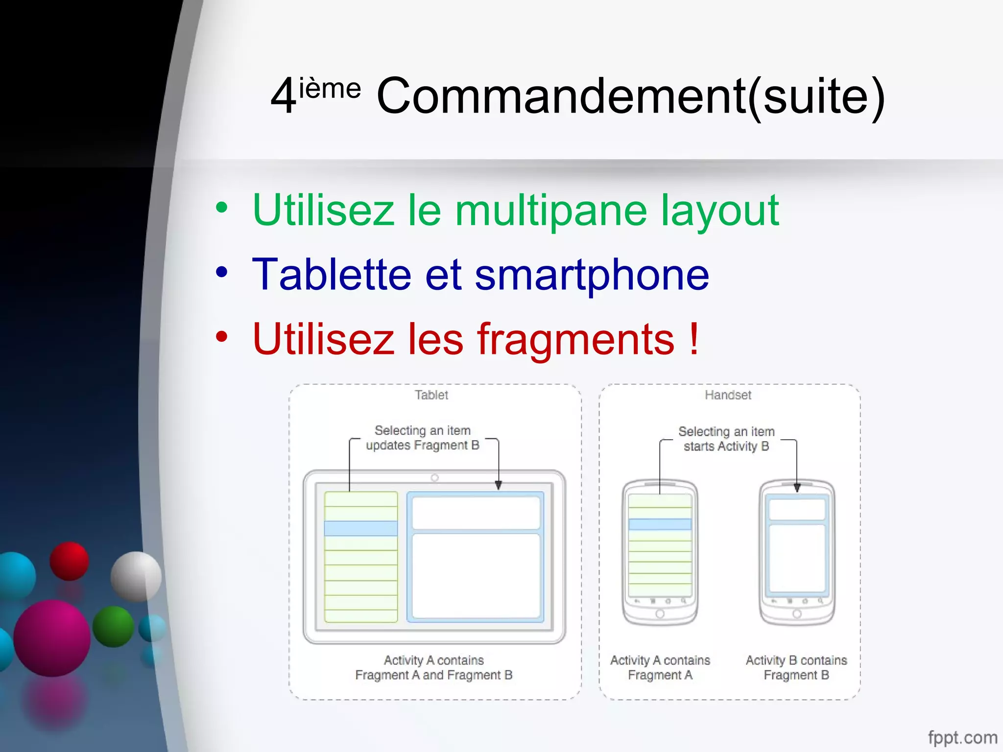 4ième
Commandement(suite)
• Utilisez le multipane layout
• Tablette et smartphone
• Utilisez les fragments !
 