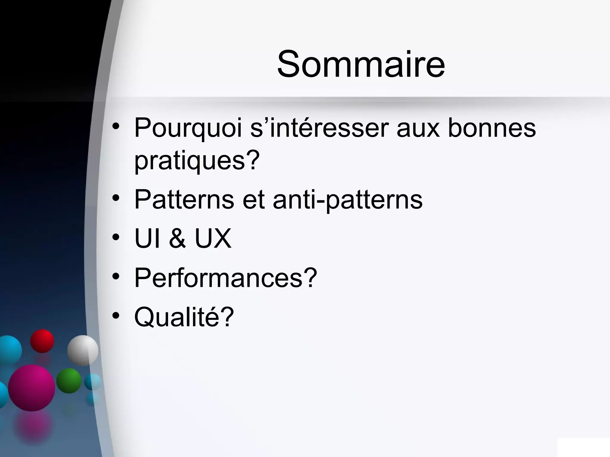 Sommaire
• Pourquoi s’intéresser aux bonnes
pratiques?
• Patterns et anti-patterns
• UI & UX
• Performances?
• Qualité?
 