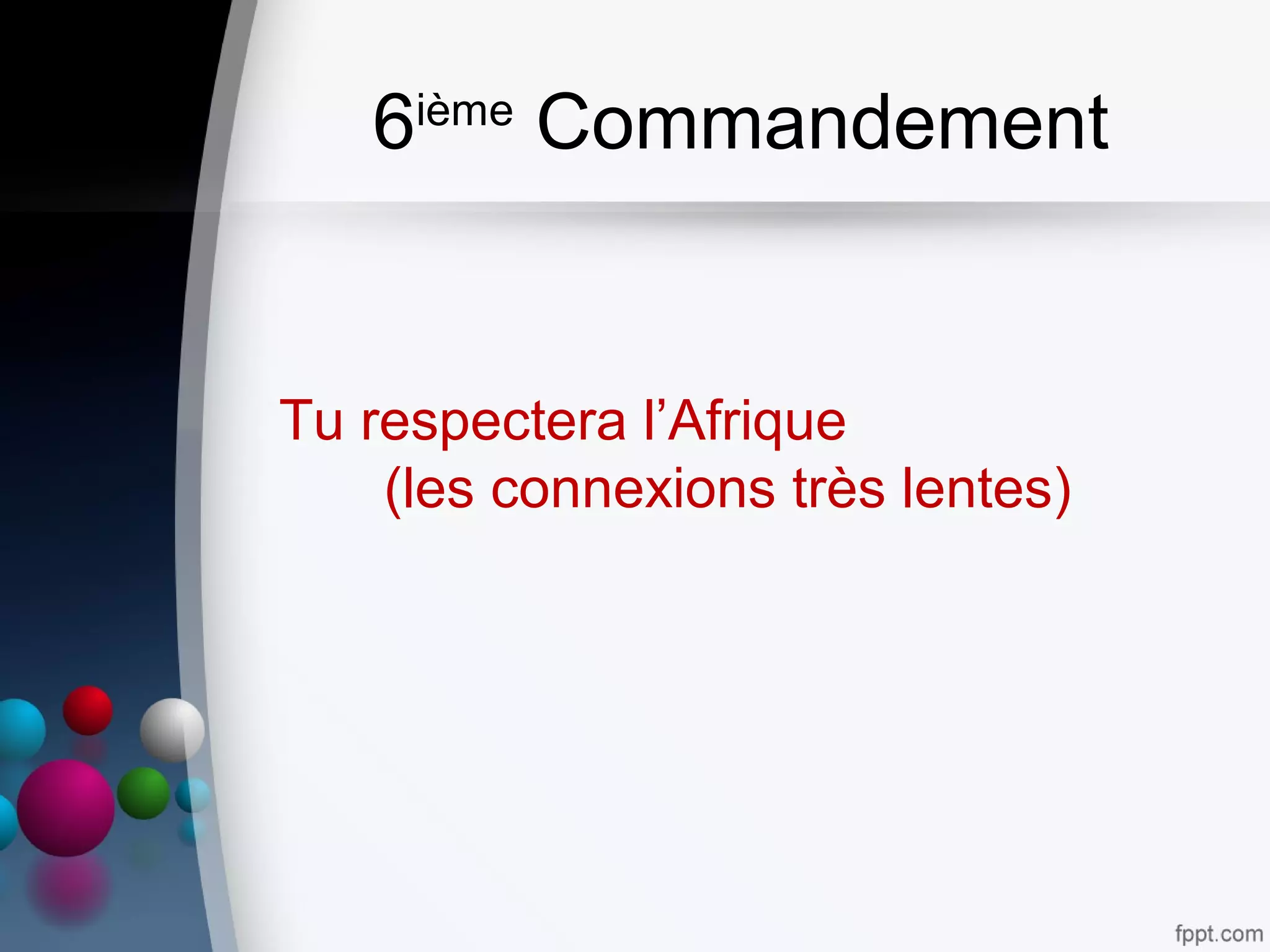 6ième
Commandement
Tu respectera l’Afrique
(les connexions très lentes)
 