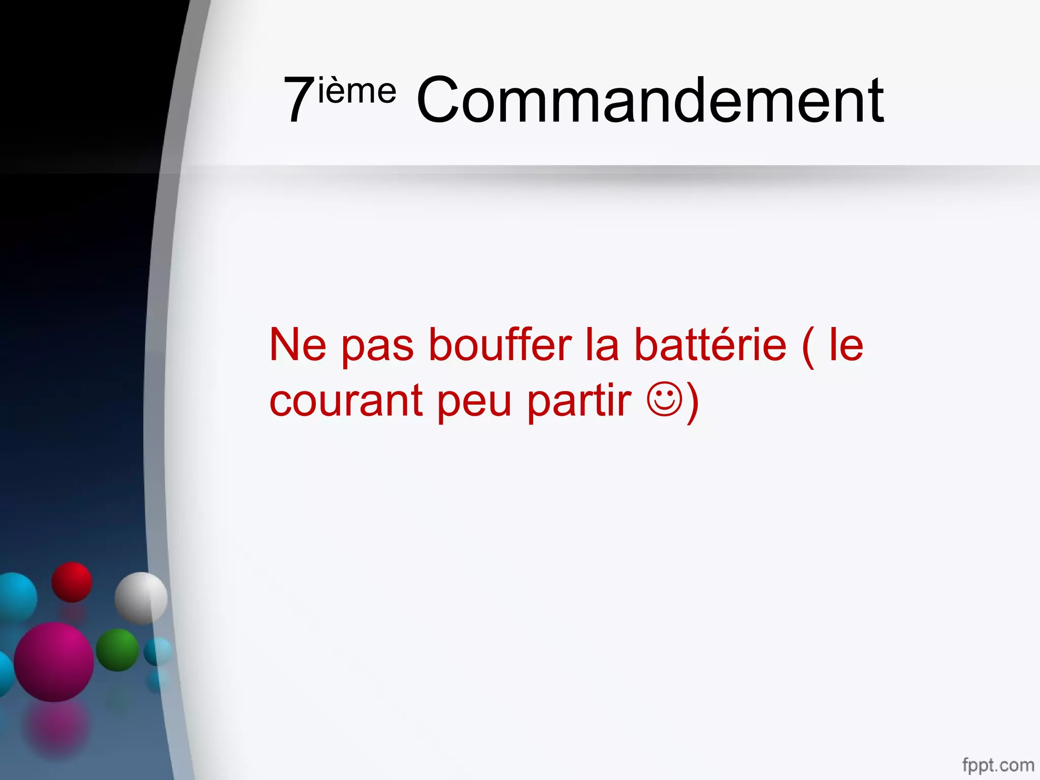 7ième
Commandement
Ne pas bouffer la battérie ( le
courant peu partir )
 