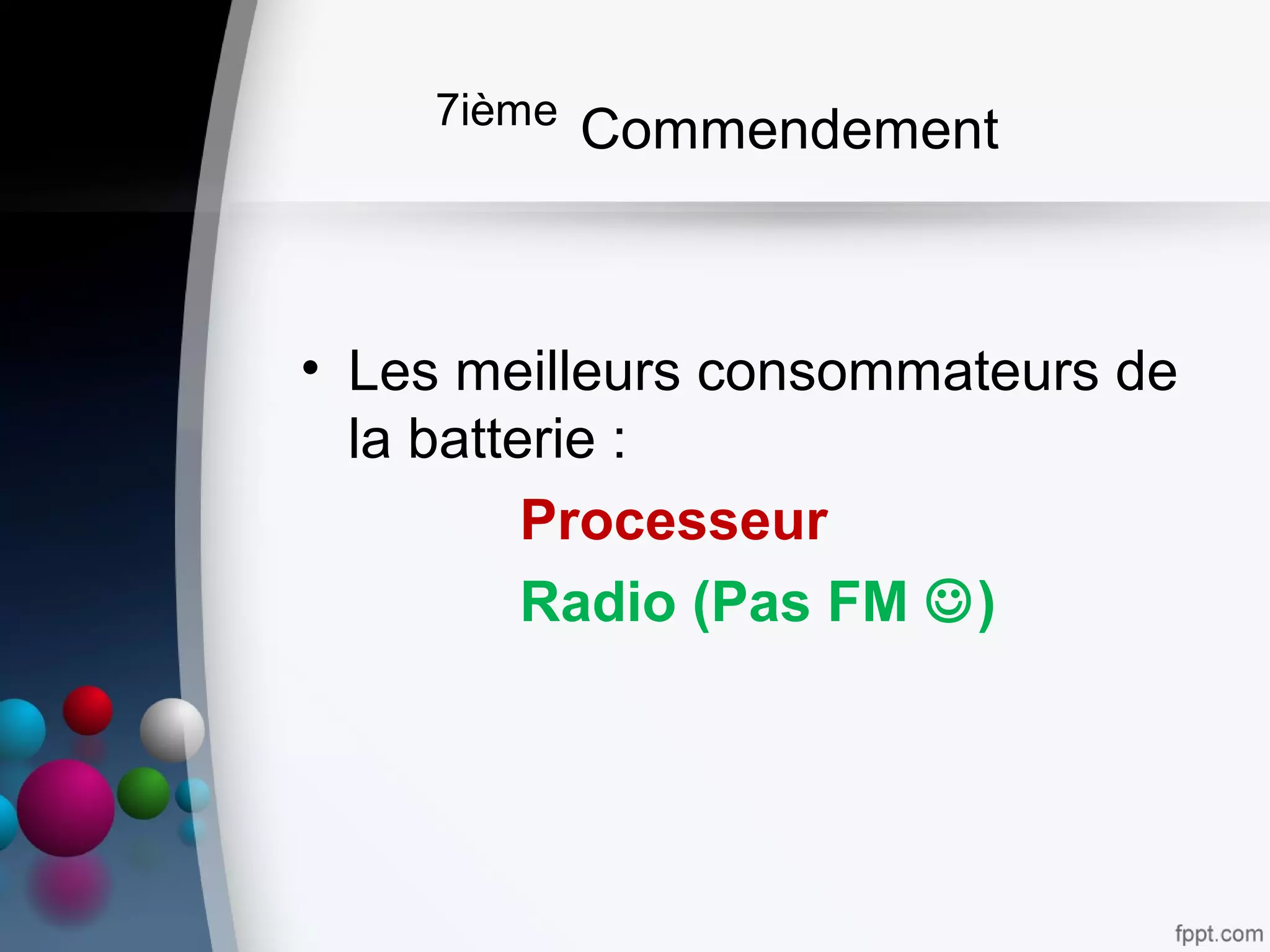 7ième
Commendement
• Les meilleurs consommateurs de
la batterie :
Processeur
Radio (Pas FM )
 