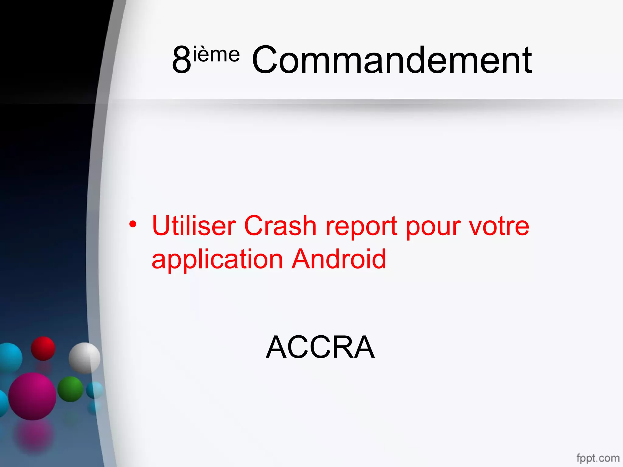 8ième
Commandement
• Utiliser Crash report pour votre
application Android
ACCRA
 