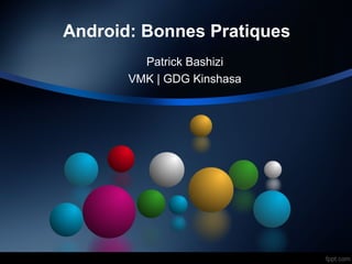 Android: Bonnes Pratiques
Patrick Bashizi
VMK | GDG Kinshasa
 