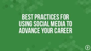 Best Practices for
Using Social Media TO
ADVANCE YOUR CAREER

 