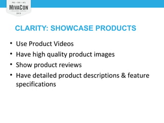 CLARITY: SHOWCASE PRODUCTS 
• Use Product Videos 
• Have high quality product images 
• Show product reviews 
• Have detailed product descriptions & feature 
specifications 
 
