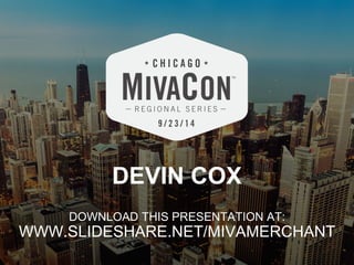 DEVIN COX 
DOWNLOAD THIS PRESENTATION AT: 
WWW.SLIDESHARE.NET/MIVAMERCHANT 
