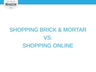 SHOPPING BRICK & MORTAR 
VS. 
SHOPPING ONLINE 
 