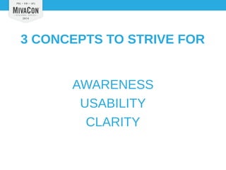 3 CONCEPTS TO STRIVE FOR 
AWARENESS 
USABILITY 
CLARITY 
 
