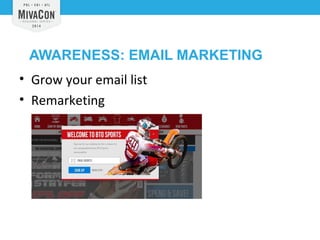AWARENESS: EMAIL MARKETING 
• Grow your email list 
• Remarketing 
 