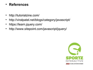 • References
• http://tutorialzine.com/
• http://viralpatel.net/blogs/category/javascript/
• https://learn.jquery.com/
• http://www.sitepoint.com/javascript/jquery/
 