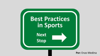 Best Practices
in Sports
Next
Stop
Por: Enzo Medina
 
