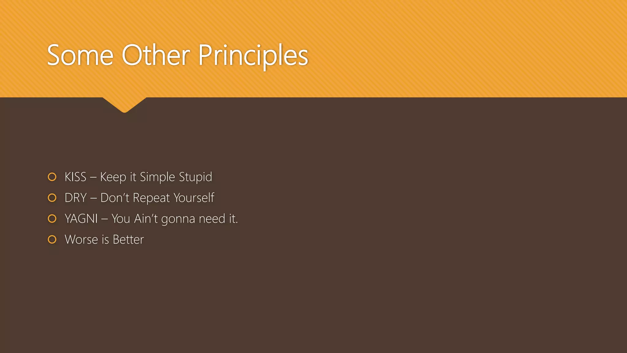 Some Other Principles
 KISS – Keep it Simple Stupid
 DRY – Don’t Repeat Yourself
 YAGNI – You Ain’t gonna need it.
 Worse is Better
 