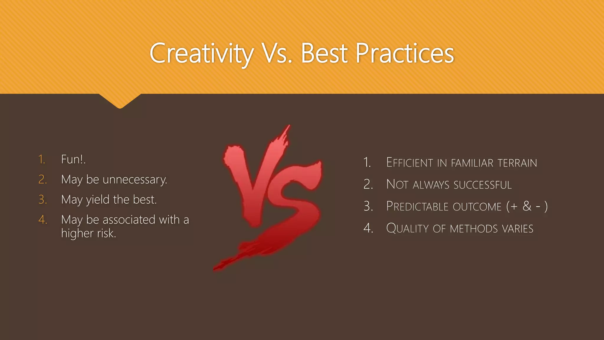Creativity Vs. Best Practices
1. Fun!.
2. May be unnecessary.
3. May yield the best.
4. May be associated with a
higher risk.
1.
2.
3.
4.
 