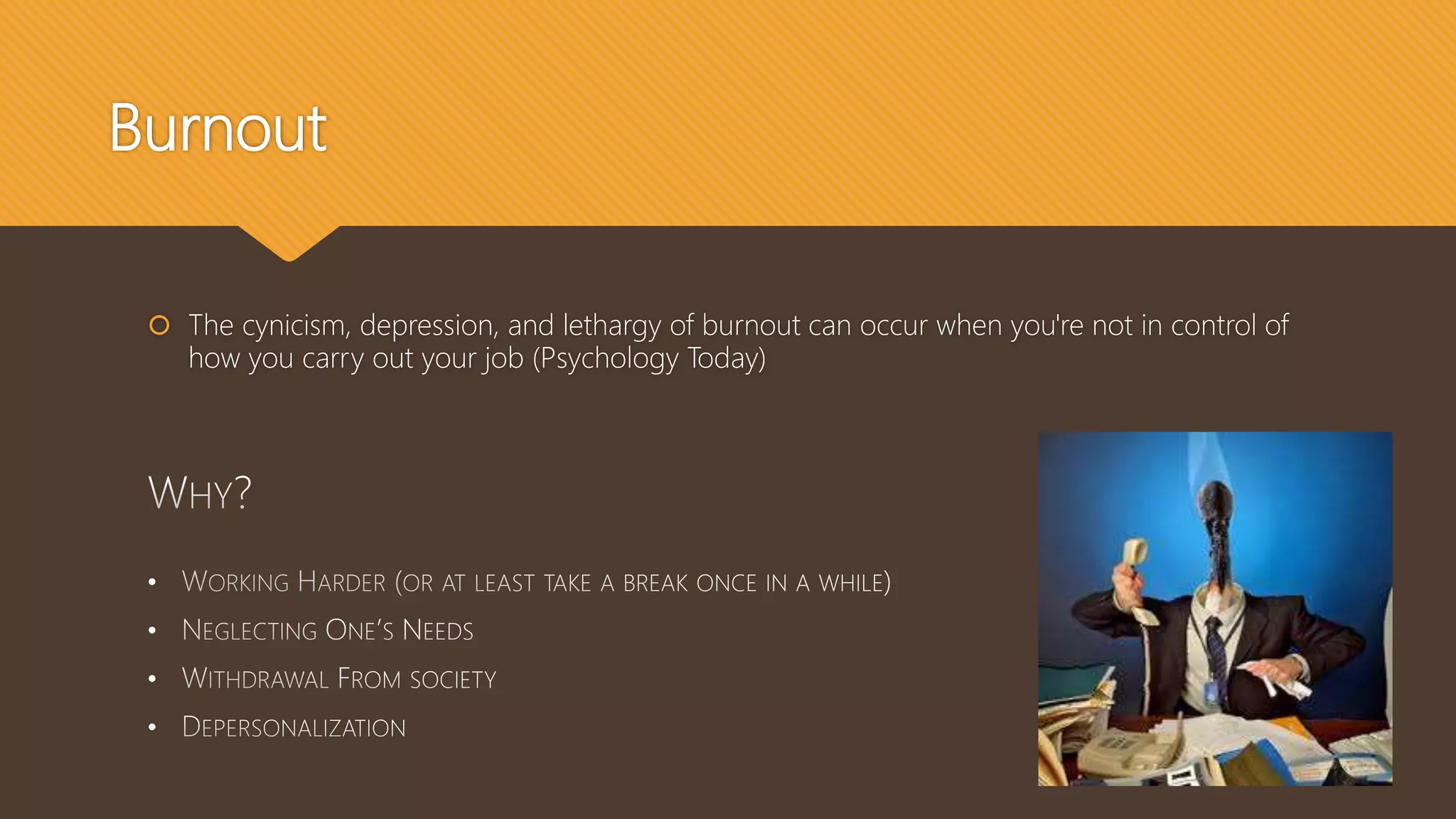 Burnout
 The cynicism, depression, and lethargy of burnout can occur when you're not in control of
how you carry out your job (Psychology Today)
•
•
•
•
 