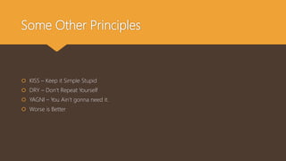 Some Other Principles
 KISS – Keep it Simple Stupid
 DRY – Don’t Repeat Yourself
 YAGNI – You Ain’t gonna need it.
 Worse is Better
 