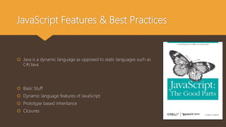 JavaScript Features & Best Practices
 Basic Stuff
 Dynamic language features of JavaScript
 Prototype based inheritance
 Closures
 Java is a dynamic language as opposed to static languages such as
C#/Java
 