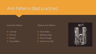 Software Anti-Patterns
 Silver Bullet
 Bleeding Edge
 Peter Principle
 Swiss Army Knife
Social Anti-Patterns
 Criminal
 Terrorist
 Pervert
 Drug Addict
Anti-Patterns (Bad practices)
 