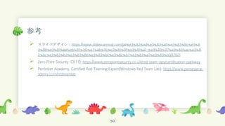 参考
➢ スライドデザイン：https://www.slidescarnival.com/ja/%e3%82%ad%e3%83%a5%e3%83%bc%e3%8
3%88%e3%81%aa%e6%81%90%e7%ab%9c%e3%81%9f%e3%81%a1-%e3%83%97%e3%83%ac%e3%8
2%bc%e3%83%b3%e3%83%86%e3%83%bc%e3%82%b7%e3%83%a7%e3%83%b3/17821
➢ Zero Point Security :CRTO: https://www.zeropointsecurity.co.uk/red-team-ops/certification-pathway
➢ Pentester Academy: Certified Red Teaming Expert(Windows Red Team Lab): https://www.pentesterac
ademy.com/redteamlab
50
 