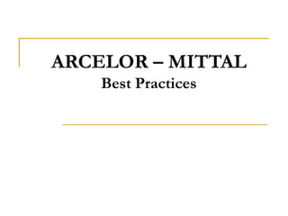 ARCELOR – MITTAL
Best Practices
 