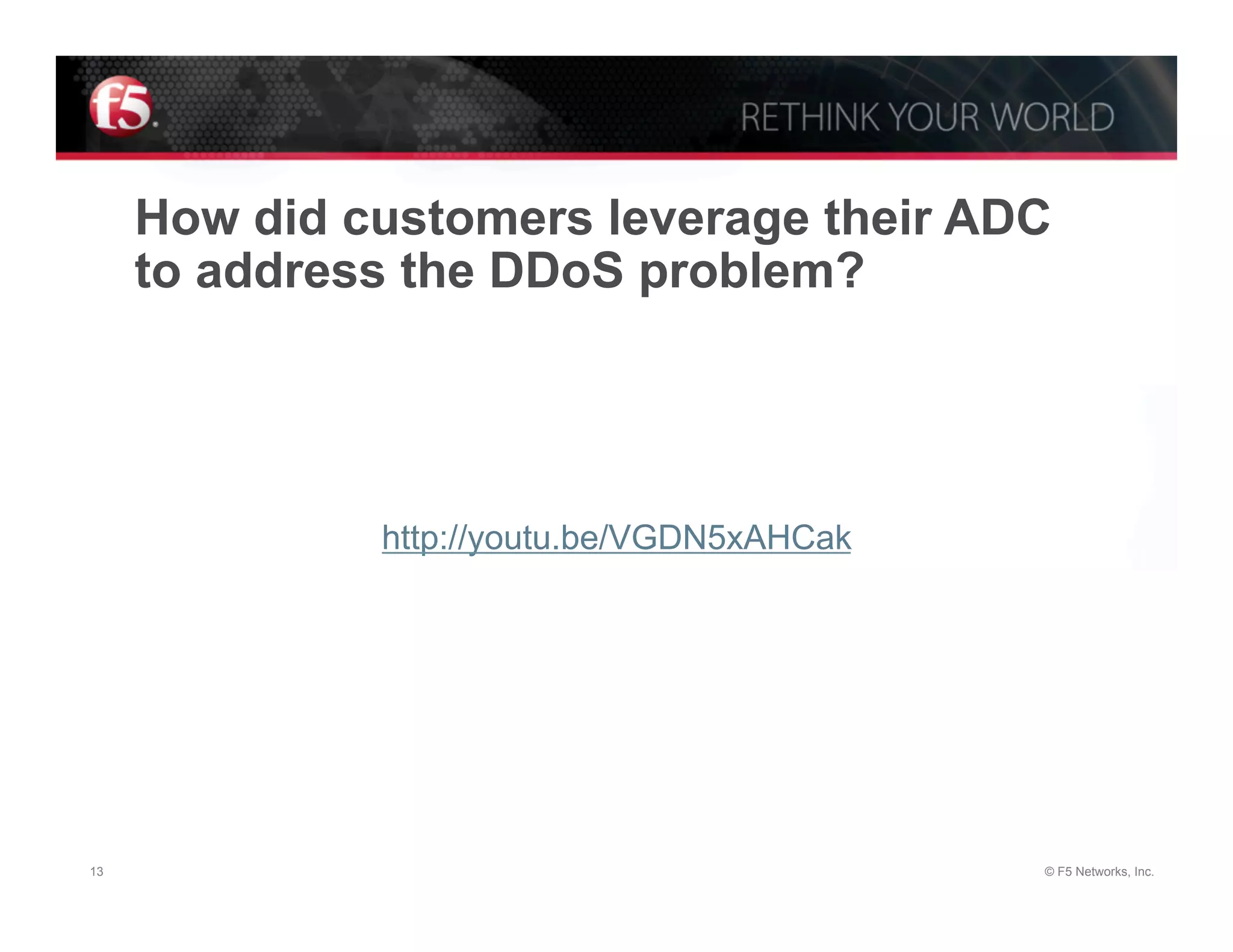 How did customers leverage their ADC
     to address the DDoS problem?




              http://youtu.be/VGDN5xAHCak




13                                          © F5 Networks, Inc.
 