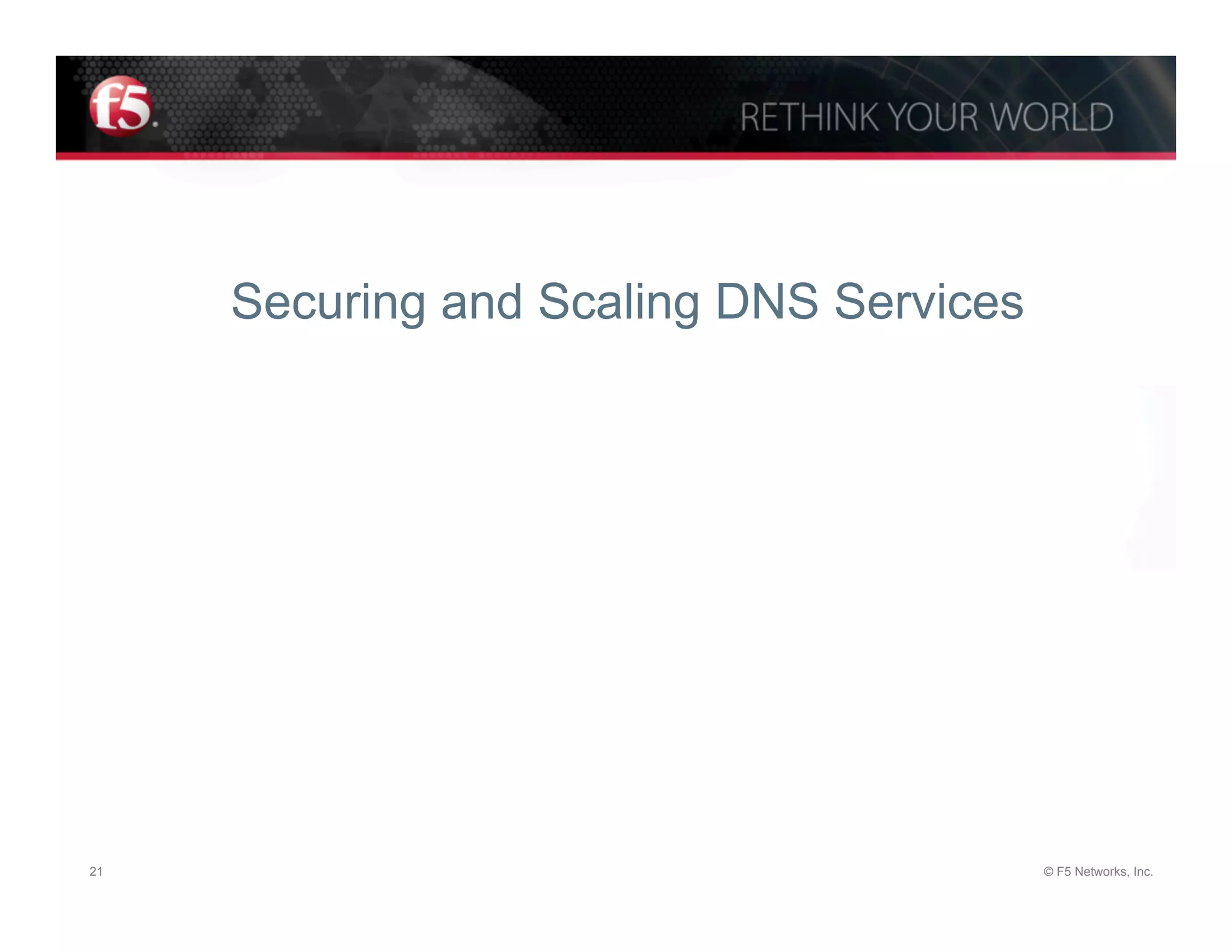 Securing and Scaling DNS Services




21                                       © F5 Networks, Inc.
 
