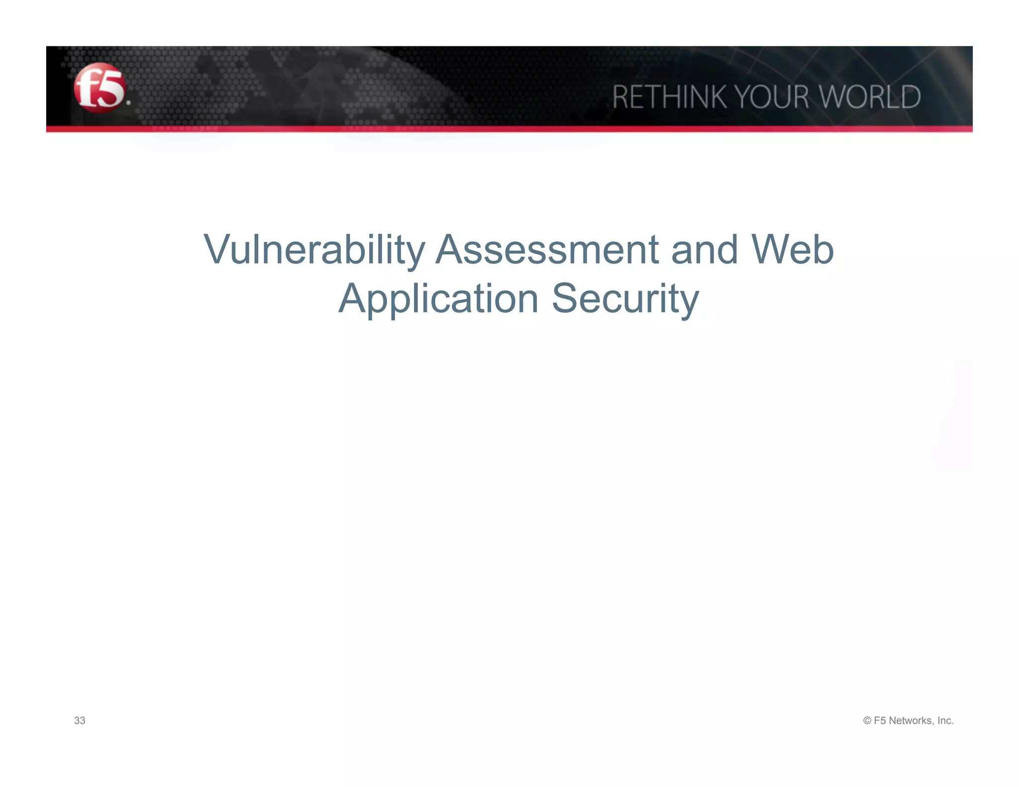 Vulnerability Assessment and Web
            Application Security




33                                      © F5 Networks, Inc.
 