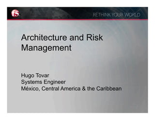 Architecture and Risk
Management


Hugo Tovar
Systems Engineer
México, Central America & the Caribbean
 
