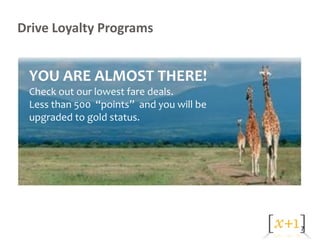 Drive Loyalty Programs


 YOU ARE ALMOST THERE!
 Check out our lowest fare deals.
 Less than 500 “points” and you will be
 upgraded to gold status.




                                          7
 