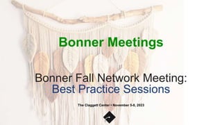 Bonner Meetings
The Claggett Center • November 5-8, 2023
Bonner Fall Network Meeting:
Best Practice Sessions
 