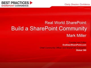 Real World SharePoint:Build a SharePoint Community Mark Miller Founder and EditorEndUserSharePoint.com Chief Community Officer and SharePoint EvangelistGlobal 360 