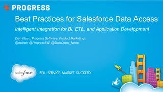 Best Practices for Salesforce Data Access
Intelligent Integration for BI, ETL, and Application Development
Dion Picco, Progress Software, Product Marketing
@dpicco, @ProgressSW, @DataDirect_News

 