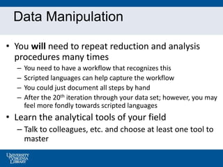Data Manipulation
• You will need to repeat reduction and analysis
procedures many times
– You need to have a workflow tha...