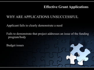 Effective Grant Applications

WHY ARE APPLICATIONS UNSUCCESSFUL

Applicant fails to clearly demonstrate a need

Fails to demonstrate that project addresses an issue of the funding
 program/body

Budget issues
 