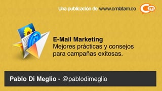 Pablo Di Meglio - @pablodimeglio!
E-Mail Marketing !
Mejores prácticas y consejos!
para campañas exitosas.!
Una publicación de www.cmlatam.co
 