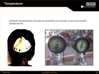 Best Practices www.WIKA-FAST.com 38 
Temperature 
Ambient temperatures are just as important to consider as process media 
temperatures 
 