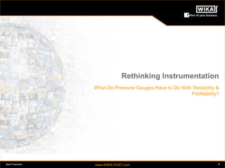 Best Practices www.WIKA-FAST.com 4 
Rethinking Instrumentation 
What Do Pressure Gauges Have to Do With Reliability & 
Profitability? 
 