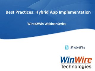 © 2010 WinWire TechnologiesWinWire Technologies, Inc. Confidential
Best Practices: Hybrid App Implementation
@WinWire
Wired2Win Webinar Series
 