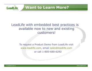 Want to Learn More?



LeadLife with embedded best practices is
    available now to new and existing
                customers!


    To request a Product Demo from LeadLife visit
     www.leadlife.com, email sales@leadlife.com
                or call 1-800-680-6292
 