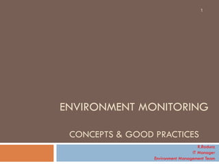 ENVIRONMENT MONITORING CONCEPTS & GOOD PRACTICES R.Radunz IT Manager Environment Management Team 