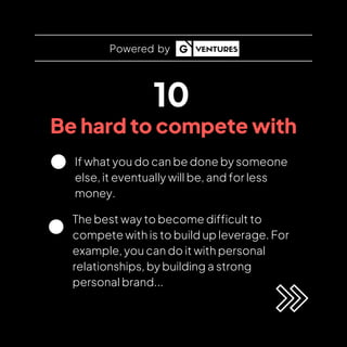 10
Be hard to compete with
If what you do can be done by someone
else, it eventually will be, and for less
money.
Powered ...