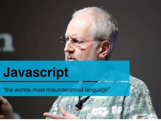 Javascript
“the worlds most misunderstood language”
 
